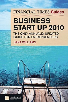 The Financial Times Guide to Business Start Up 2010: The Only Annually Updated Guide for Entrepreneurs by Sara Williams