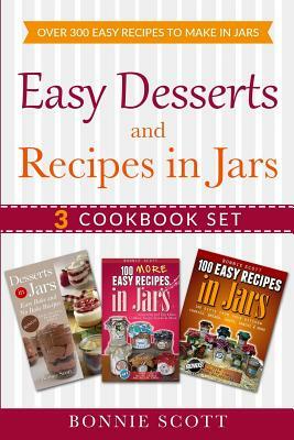 Easy Desserts and Recipes in Jars - 3 Cookbook Set: Over 300 Easy Recipes to Make in Jars by Bonnie Scott