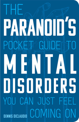 The Paranoid's Pocket Guide to Mental Disorders You Can Just Feel Coming on by Dennis DiClaudio