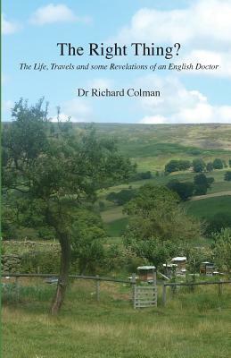 The Right Thing?: The Life, Travels and some Revelations of an English Doctor by Richard Colman