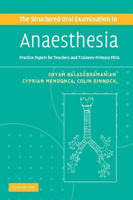 The Structured Oral Examination in Anaesthesia: Practice Papers for Teachers and Trainees by Shyam Balasubramanian, Cyprian Mendonca, Colin Pinnock