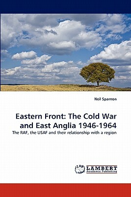 Eastern Front: The Cold War and East Anglia 1946-1964 by Neil Sparnon