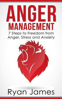 Anger Management: 7 Steps to Freedom from Anger, Stress and Anxiety by Ryan James