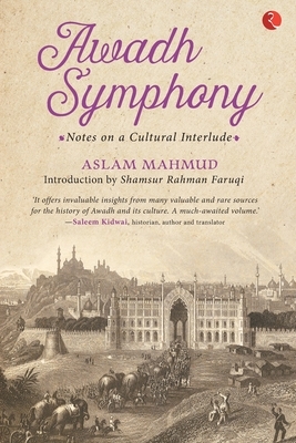 Awadh Symphony: Notes On A Cultural Interlude by Aslam Mahmud