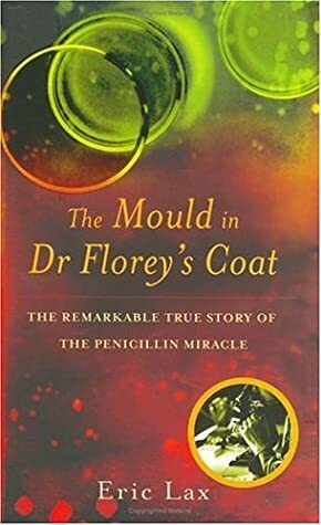 The Mould In Dr Florey's Coat: The Remarkable True Story Of The Penicillin Miracle by Eric Lax