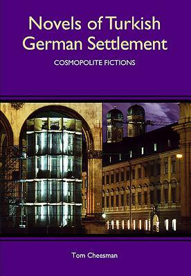 Novels of Turkish German Settlement: Cosmopolite Fictions by Tom Cheesman