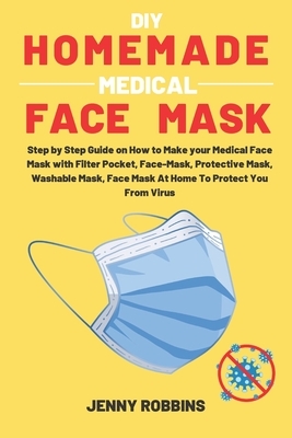 DIY Homemade Medical Face Mask: Step by Step Guide on How to Make your Medical Face Mask with Filter Pocket, Face-Mask, Protective Mask, Washable Mask by Jenny Robbins