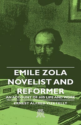 Emile Zola - Novelist and Reformer - An Account of His Life and Work by Ernest Alfred Vizetelly