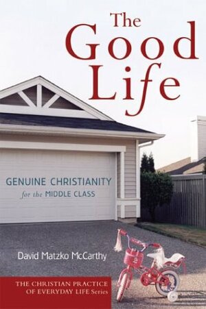 The Good Life: Genuine Christianity for the Middle Class by David Matzko McCarthy