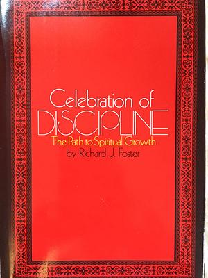 Celebration of Discipline: The Path to Spiritual Growth by Richard J. Foster