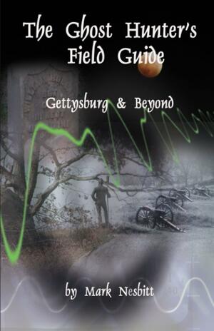 The Ghost Hunter's Field Guide: Gettysburg & Beyond by Mark Nesbitt