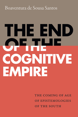 The End of the Cognitive Empire: The Coming of Age of Epistemologies of the South by Boaventura De Sousa Santos