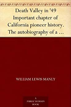 Death Valley in \'49 Important chapter of California pioneer history. The autobiography of a pioneer, detailing his life from a humble home in the Green ... children who gave Death Valley its name by William Lewis Manly