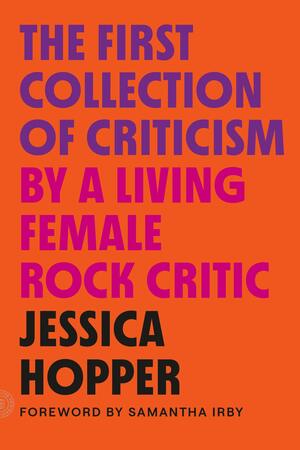 The First Collection of Criticism by a Living Female Rock Critic: Revised and Expanded Edition by Samantha Irby, Jessica Hopper