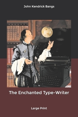 The Enchanted Type-Writer: Large Print by John Kendrick Bangs