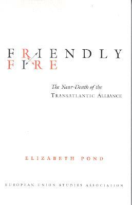 Friendly Fire: The Near-Death of the Transatlantic Alliance by Elizabeth Pond