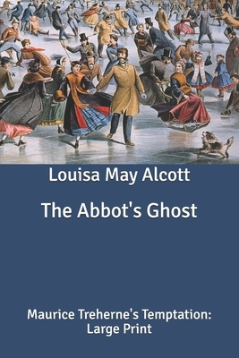 The Abbot's Ghost: Maurice Treherne's Temptation: Large Print by Louisa May Alcott
