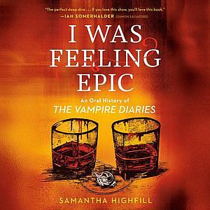 I Was Feeling Epic: An Oral History of The Vampire Diaries by Samantha Highfill