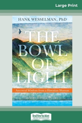 The Bowl of Light: Ancestral Wisdom from a Hawaiian Shaman (16pt Large Print Edition) by Hank Wesselman