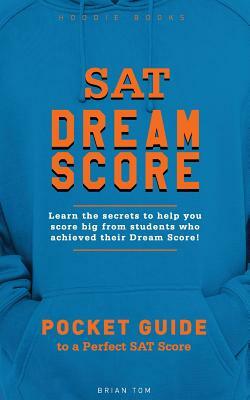 SAT Dream Score: Learn the secrets to help you score big from students who achieved their Dream Score! by Brian Tom