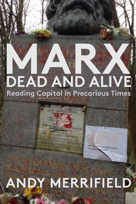 Marx, Dead and Alive: Reading Capital in Precarious Times by Andy Merrifield