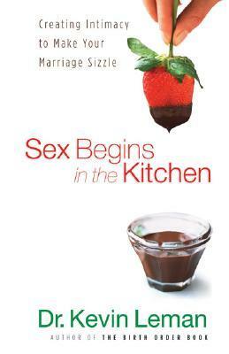 Sex Begins in the Kitchen: Creating Intimacy to Make Your Marriage Sizzle by Kevin Leman