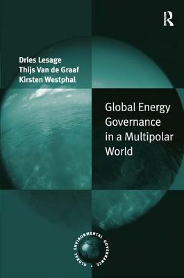 Global Energy Governance in a Multipolar World by Dries Lesage, Thijs Van De Graaf