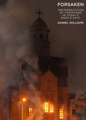 Forsaken: The Persecution of Christians in Today's Middle East by Daniel Williams