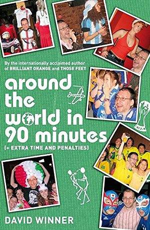 Around the World in 90 Minutes: + Extra Time and Penalties by David Winner