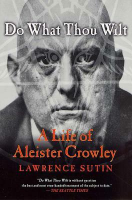 Do What Thou Wilt: A Life of Aleister Crowley by Lawrence Sutin, Sutin