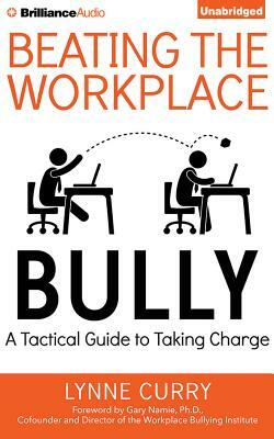 Beating the Workplace Bully: A Tactical Guide to Taking Charge by Lynne Curry