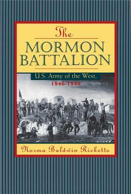 Mormon Battalion: United States Army of the West, 1846-1848 by Norma Ricketts