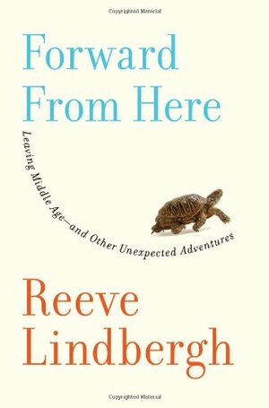 Forward From Here: Leaving Middle Age--and Other Unexpected Adventures by Reeve Lindbergh
