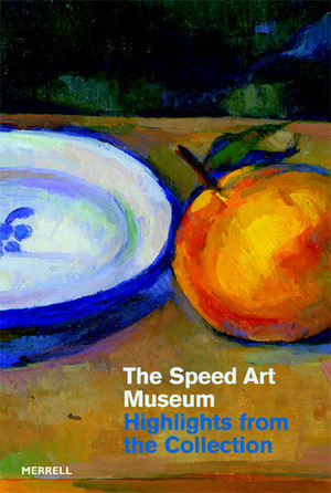 The Speed Art Museum: Highlights from the Collection by Merrell, Merrell Publishers