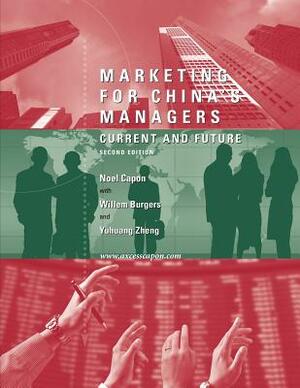 Marketing for China's Managers: Current and Future Second Edition by Noel Capon, Willem Burgers, Yuhuang Zheng