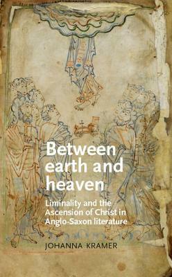 Between Earth and Heaven: Liminality and the Ascension of Christ in Anglo-Saxon Literature by Johanna Kramer