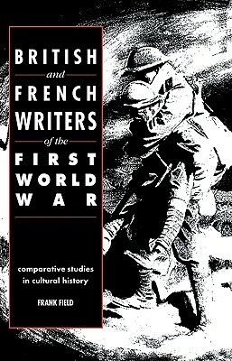 British and French Writers of the First World War: Comparative Studies in Cultural History by Frank Field