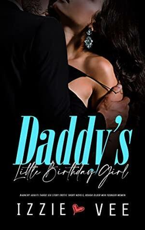 Daddy's Little Birthday Girl: Raunchy Adults Taboo Sex Story: Erotic Short Novels, Rough Older Men Younger Women by Izzie Vee