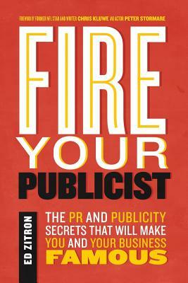 Fire Your Publicist: The PR and Publicity Secrets That Will Make You and Your Business Famous by Ed Zitron