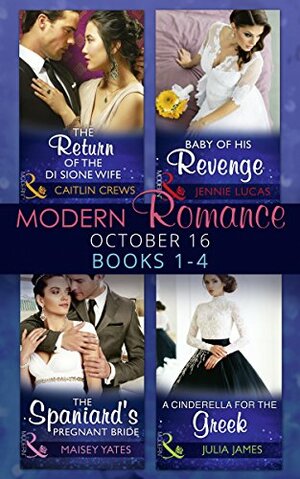 Modern Romance October 2016 Books 1-4: The Return of the Di Sione Wife / Baby of His Revenge / The Spaniard's Pregnant Bride / A Cinderella for the Greek by Julia James, Caitlin Crews, Jennie Lucas, Maisey Yates