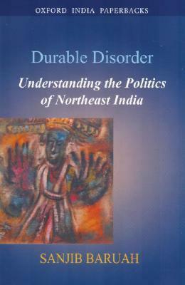 Durable Disorder: Understanding the Politics of Northeast India by Sanjib Baruah