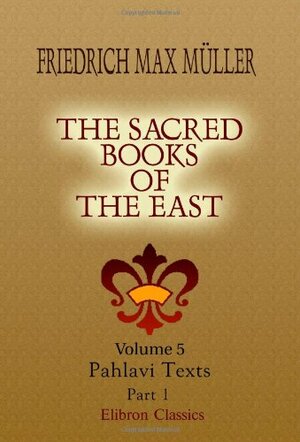 The Sacred Books Of The East: Volume 5. Pahlavi Texts. Part 1 by F. Max Müller