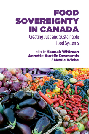 Food Sovereignty in Canada: Creating Just and Sustainable Food Systems by Hannah Wittman