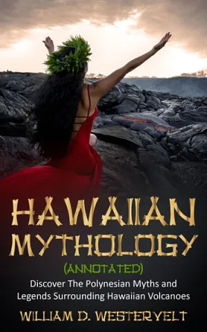 Hawaiian Mythology (annotated): Discover The Polynesian Myths and Legends Surrounding Hawaiian Volcanoes by William D. Westervelt