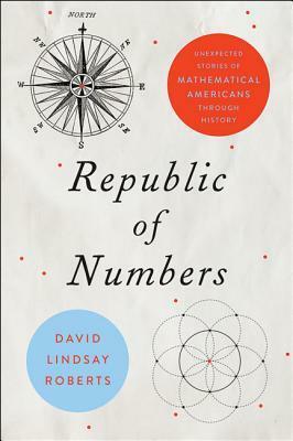 Republic of Numbers: Unexpected Stories of Mathematical Americans Through History by David Lindsay Roberts