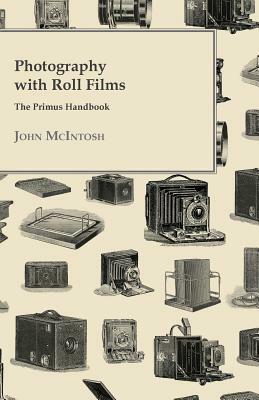 Photography with Roll Films - The Primus Handbook by John McIntosh