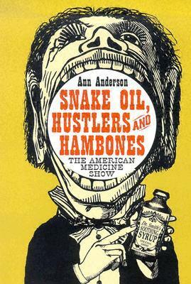 Snake Oil, Hustlers and Hambones: The American Medicine Show by Ann Anderson