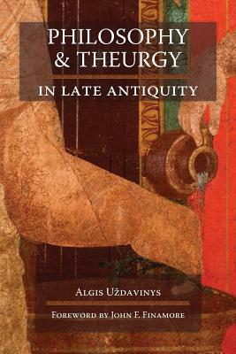 Philosophy and Theurgy in Late Antiquity by Algis Uzdavinys