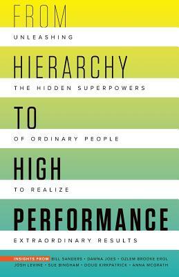 From Hierarchy to High Performance: Unleashing the Hidden Superpowers of Ordinary People to Realize Extraordinary by Ozlem Brooke Erol, Bill Sanders, Dawna Jones