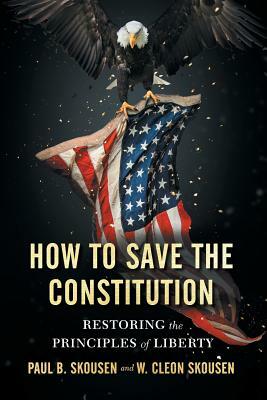 How to Save the Constitution: Restoring the Principles of Liberty by W. Cleon Skousen, Paul B. Skousen